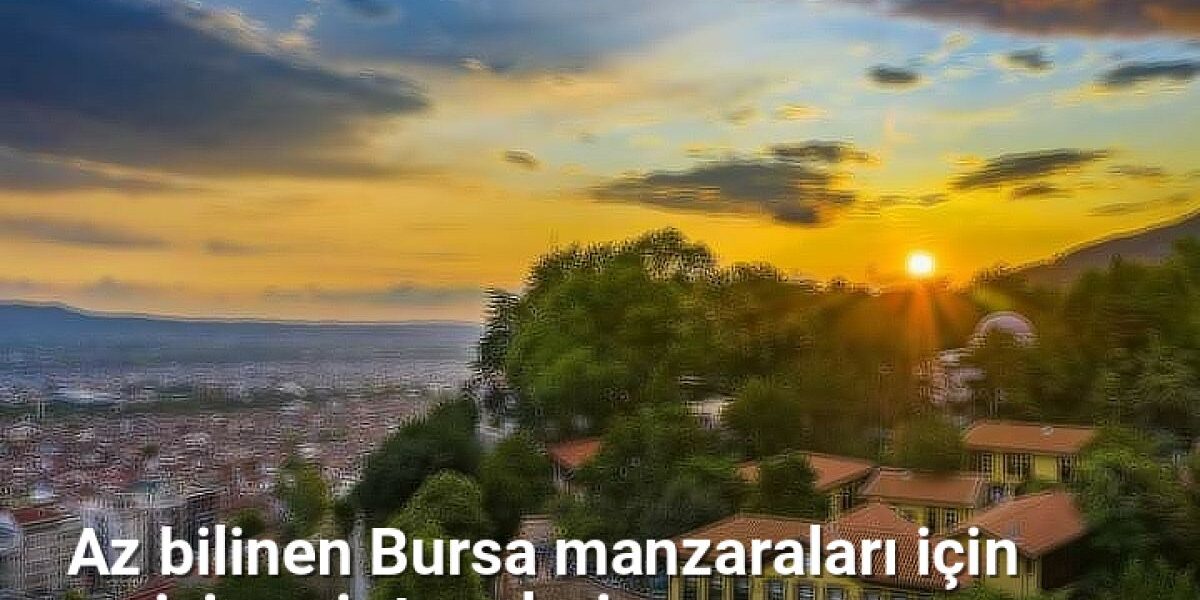 Az bilinen Bursa manzaraları için en iyi seyir tepeleri - bursarotalari.net.tc