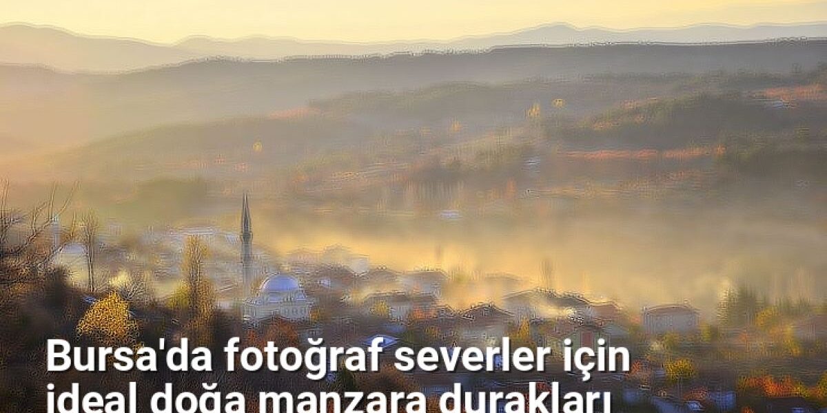 Bursa'da fotoğraf severler için ideal doğa manzara durakları - bursarotalari.net.tc