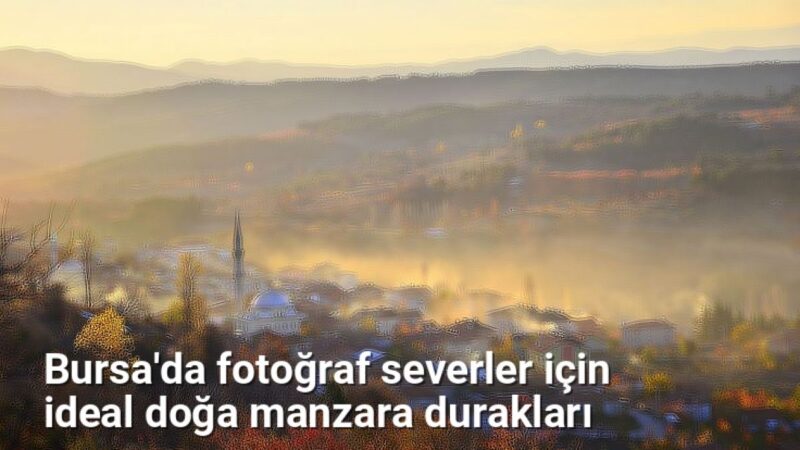 Bursa'da fotoğraf severler için ideal doğa manzara durakları - bursarotalari.net.tc