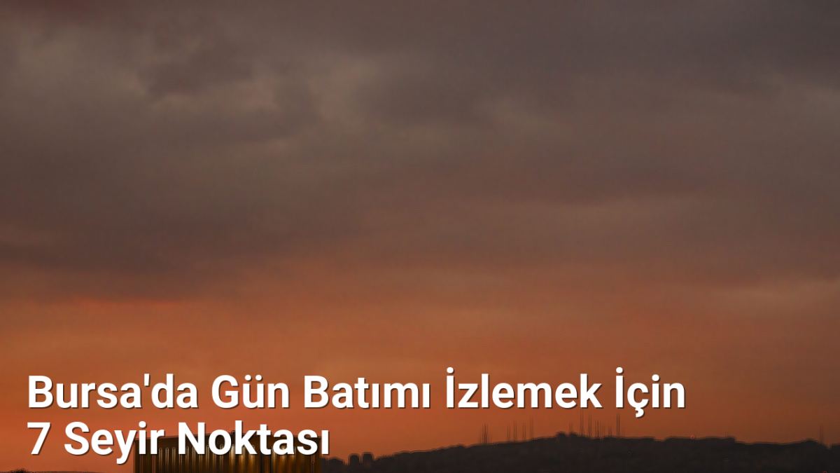 Bursa'da Gün Batımı İzlemek İçin 7 Seyir Noktası - bursarotalari.net.tc