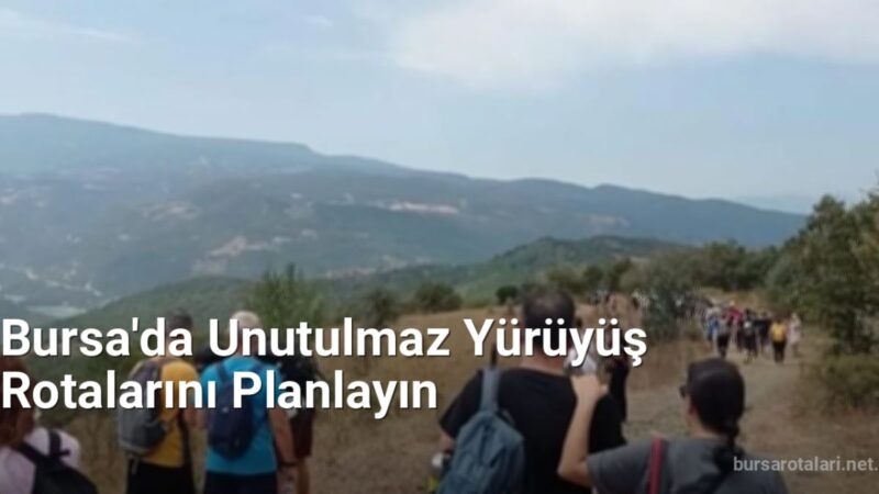 Bursa'da Unutulmaz Yürüyüş Rotalarını Planlayın - bursarotalari.net.tc