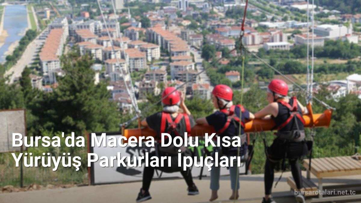 Bursa'da Macera Dolu Kısa Yürüyüş Parkurları İpuçları - bursarotalari.net.tc