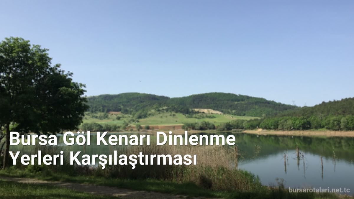 Bursa Göl Kenarı Dinlenme Yerleri Karşılaştırması - bursarotalari.net.tc