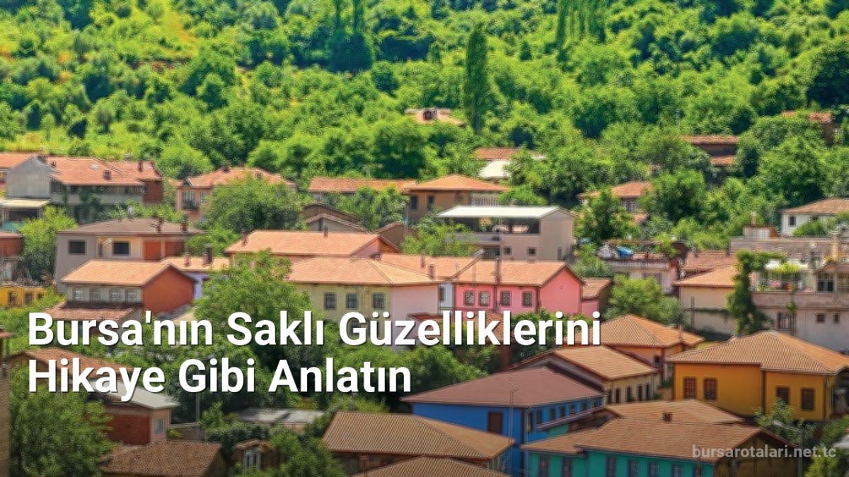 Bursa'nın Saklı Güzelliklerini Hikaye Gibi Anlatın - bursarotalari.net.tc
