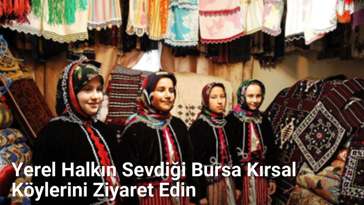 Yerel Halkın Sevdiği Bursa Kırsal Köylerini Ziyaret Edin - bursarotalari.net.tc