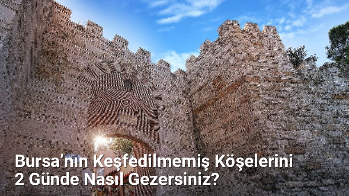 Bursa’nın Keşfedilmemiş Köşelerini 2 Günde Nasıl Gezersiniz? - bursarotalari.net.tc