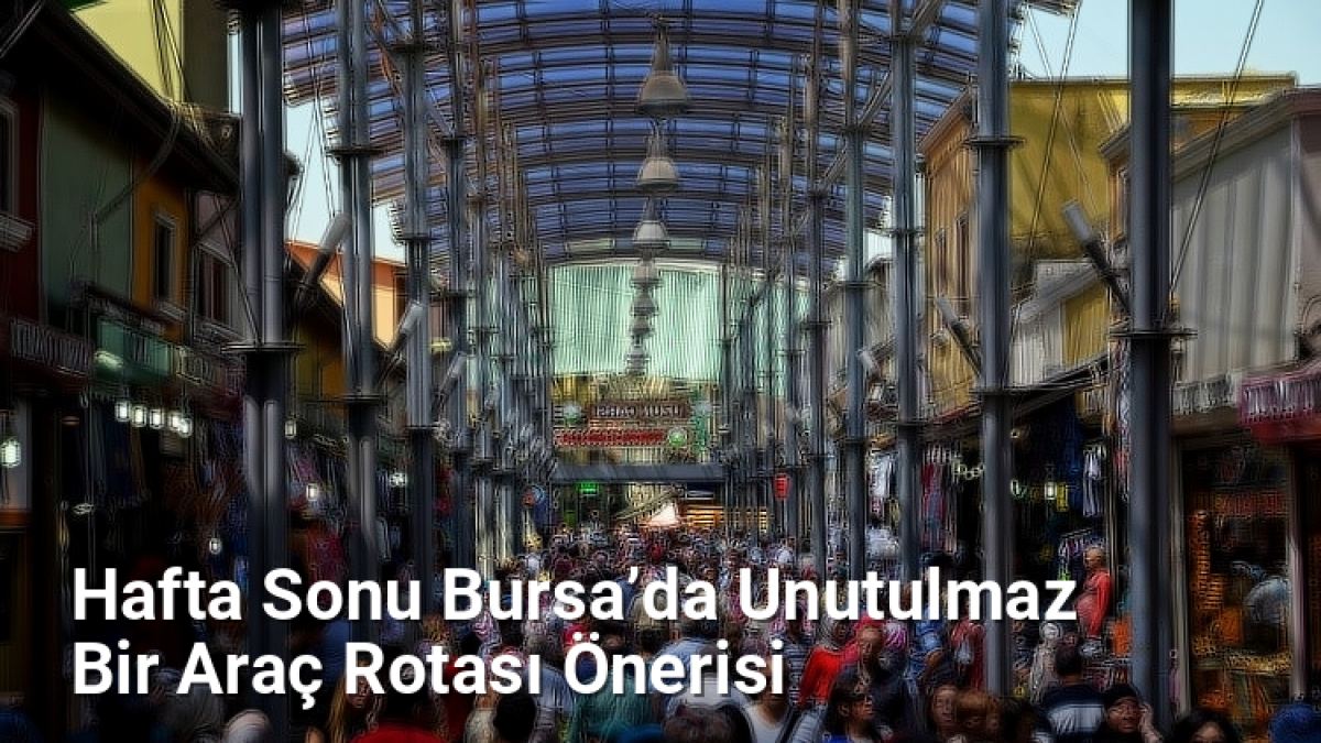 Hafta Sonu Bursa’da Unutulmaz Bir Araç Rotası Önerisi - bursarotalari.net.tc
