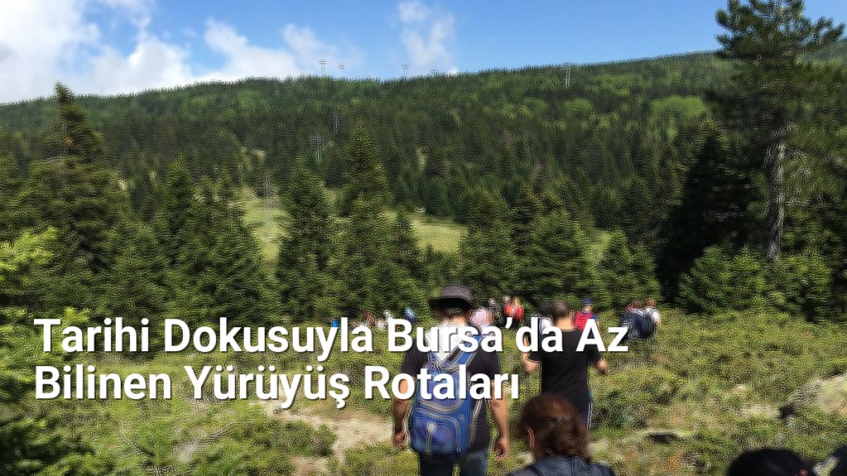Tarihi Dokusuyla Bursa’da Az Bilinen Yürüyüş Rotaları - bursarotalari.net.tc