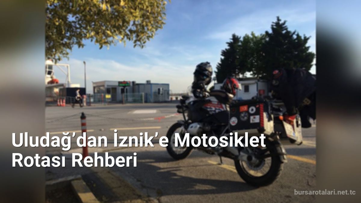 Uludağ’dan İznik’e Motosiklet Rotası Rehberi - bursarotalari.net.tc