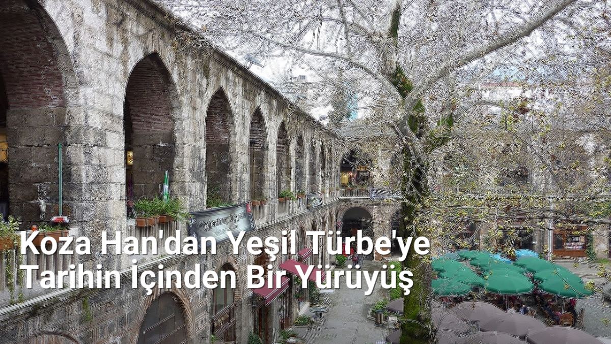 Koza Han'dan Yeşil Türbe'ye Tarihin İçinden Bir Yürüyüş - bursarotalari.net.tc