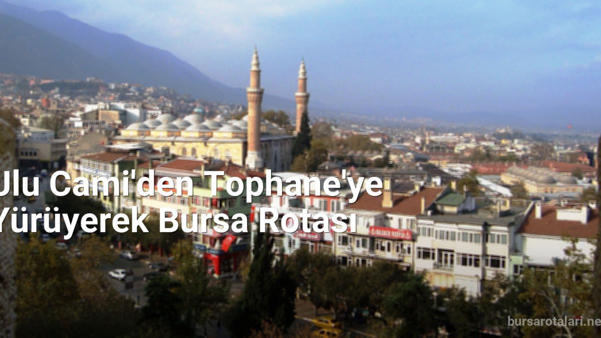 Ulu Cami'den Tophane'ye Yürüyerek Bursa Rotası - bursarotalari.net.tc